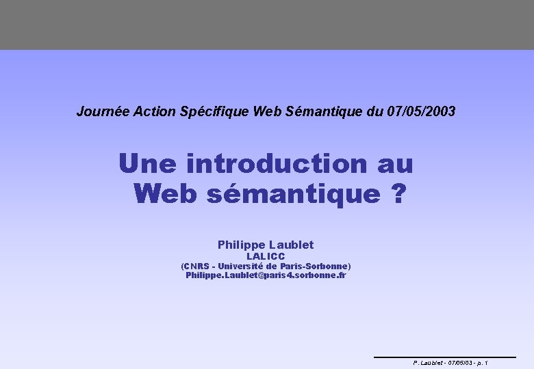 Journée Action Spécifique Web Sémantique du 07/05/2003 Une introduction au Web sémantique ? Philippe