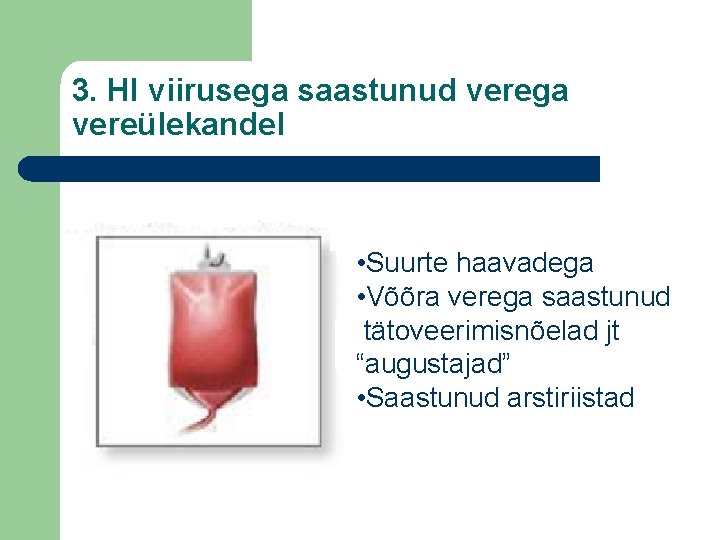 3. HI viirusega saastunud verega vereülekandel • Suurte haavadega • Võõra verega saastunud tätoveerimisnõelad