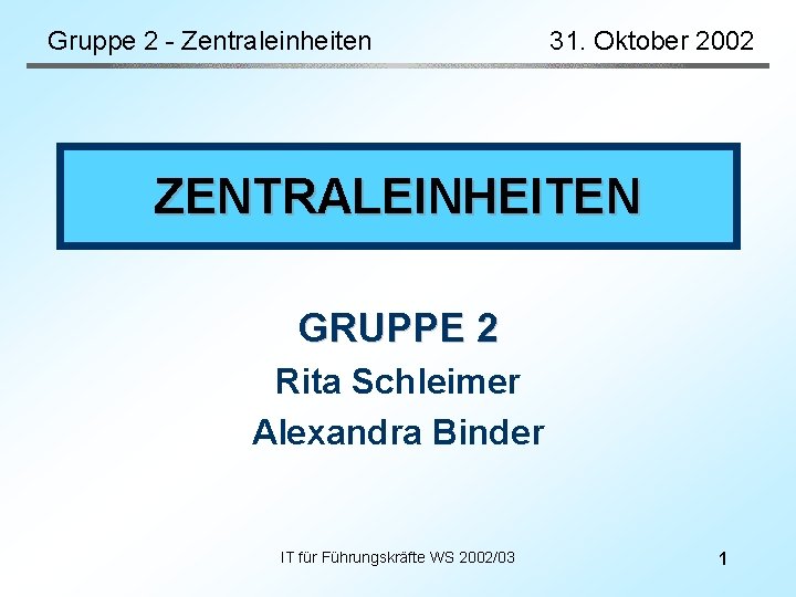 Gruppe 2 - Zentraleinheiten 31. Oktober 2002 ZENTRALEINHEITEN GRUPPE 2 Rita Schleimer Alexandra Binder