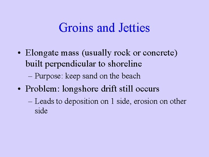 Groins and Jetties • Elongate mass (usually rock or concrete) built perpendicular to shoreline Groins and Jetties • Elongate mass (usually rock or concrete) built perpendicular to shoreline