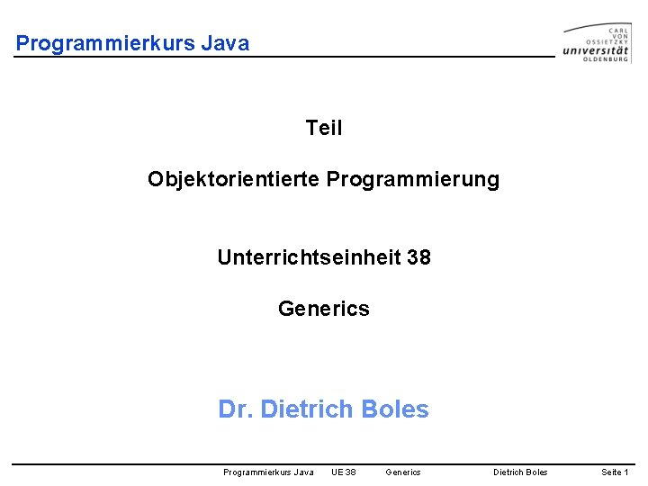 Programmierkurs Java Teil Objektorientierte Programmierung Unterrichtseinheit 38 Generics Dr. Dietrich Boles Programmierkurs Java UE