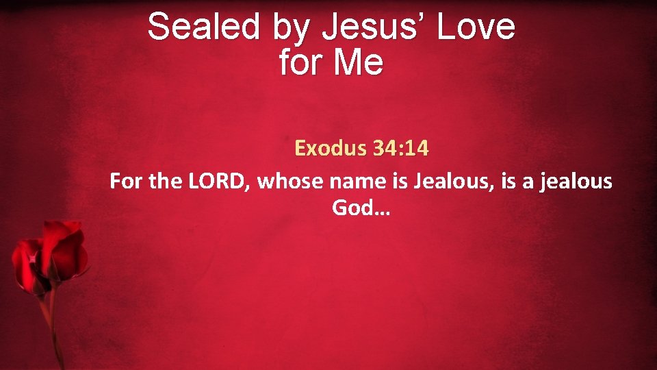 Sealed by Jesus’ Love for Me Exodus 34: 14 For the LORD, whose name