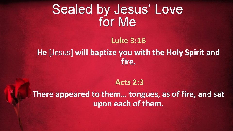 Sealed by Jesus’ Love for Me Luke 3: 16 He [Jesus] will baptize you