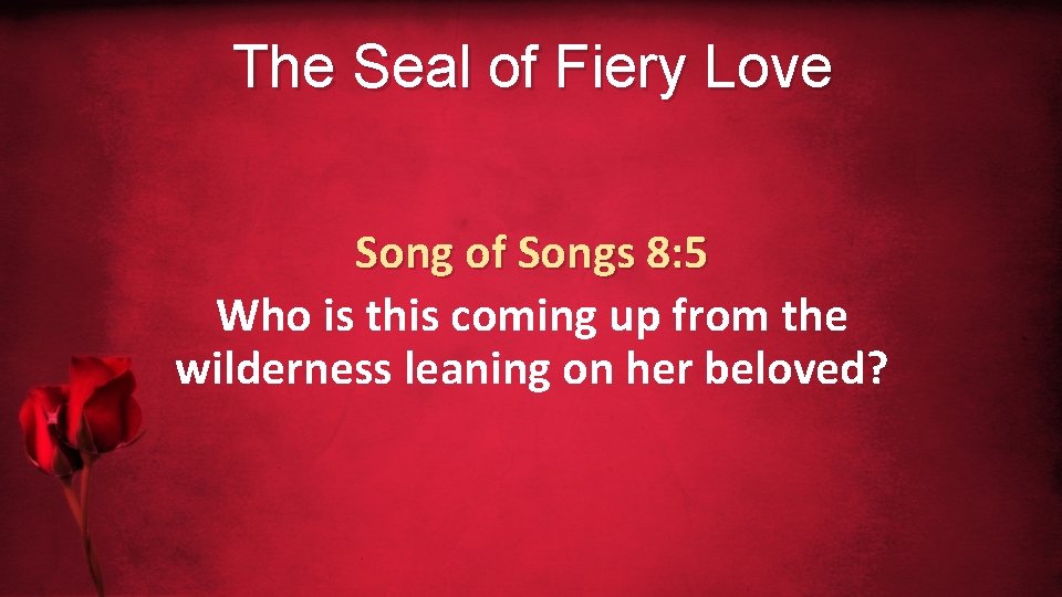 The Seal of Fiery Love Song of Songs 8: 5 Who is this coming