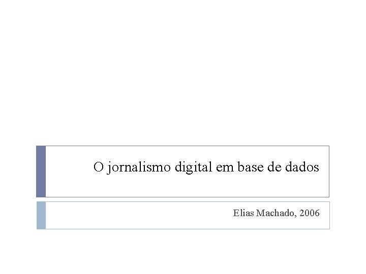 O jornalismo digital em base de dados Elias Machado, 2006 