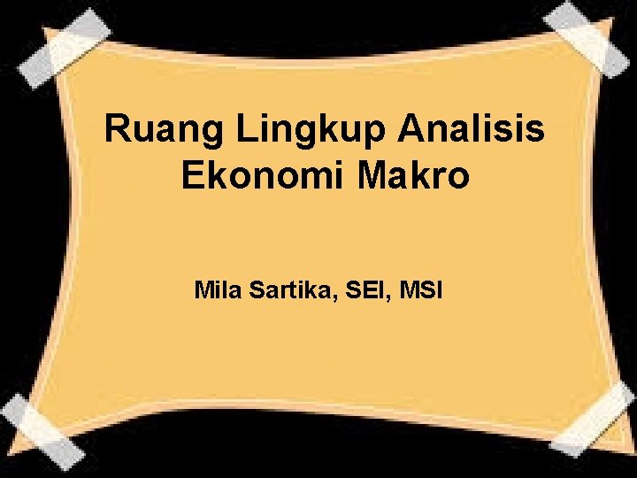 Ruang Lingkup Analisis Ekonomi Makro Mila Sartika, SEI, MSI 