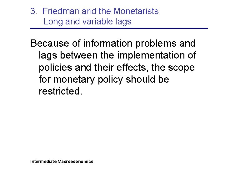 3. Friedman and the Monetarists Long and variable lags Because of information problems and