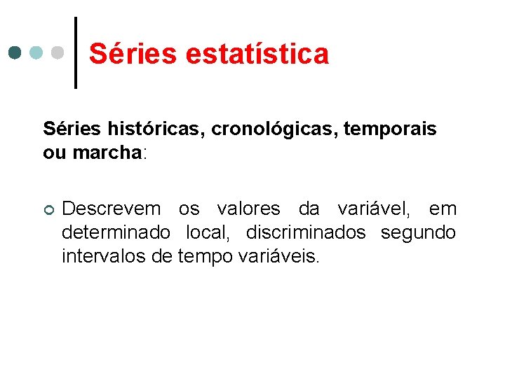 Séries estatística Séries históricas, cronológicas, temporais ou marcha: ¢ Descrevem os valores da variável,