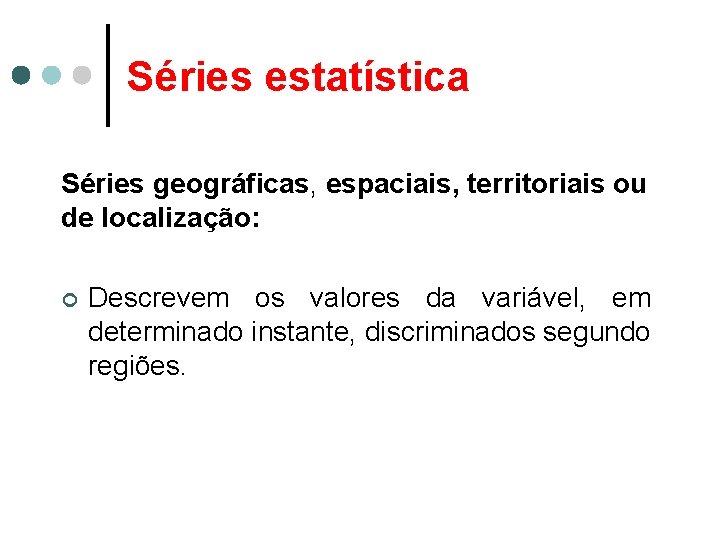Séries estatística Séries geográficas, espaciais, territoriais ou de localização: ¢ Descrevem os valores da