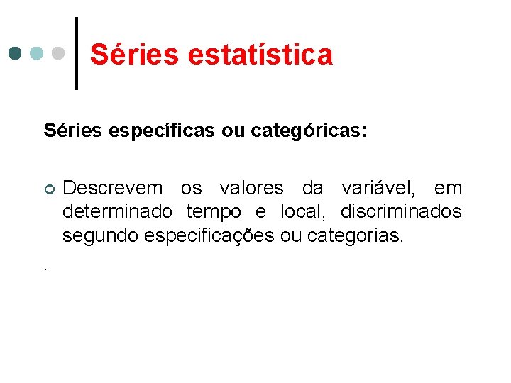 Séries estatística Séries específicas ou categóricas: ¢ . Descrevem os valores da variável, em