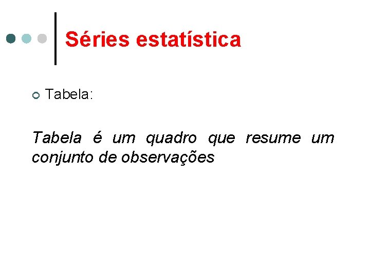 Séries estatística ¢ Tabela: Tabela é um quadro que resume um conjunto de observações