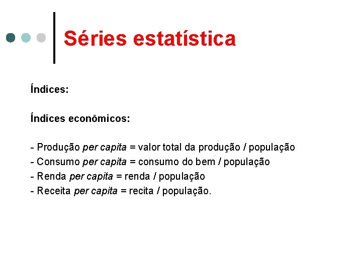 Séries estatística Índices: Índices econômicos: - Produção per capita = valor total da produção