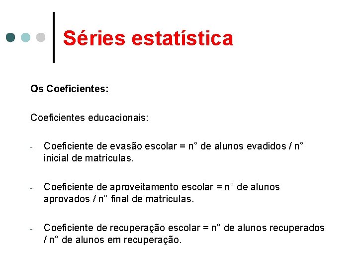 Séries estatística Os Coeficientes: Coeficientes educacionais: - Coeficiente de evasão escolar = n° de