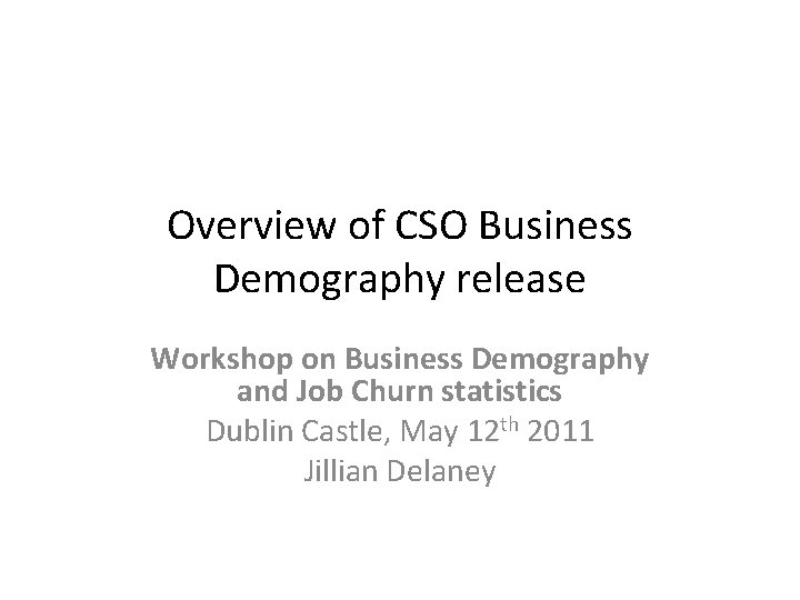 Overview of CSO Business Demography release Workshop on Business Demography and Job Churn statistics