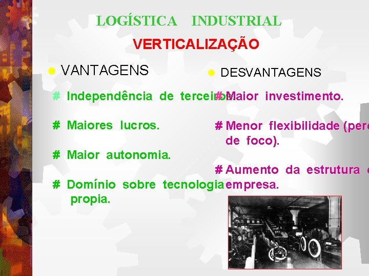 LOGÍSTICA INDUSTRIAL VERTICALIZAÇÃO ® VANTAGENS ® DESVANTAGENS # Independência de terceiros. # Maior investimento.