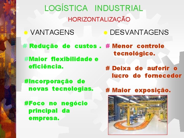 LOGÍSTICA INDUSTRIAL HORIZONTALIZAÇÃO ® VANTAGENS ® DESVANTAGENS # Redução de custos. # Menor controle