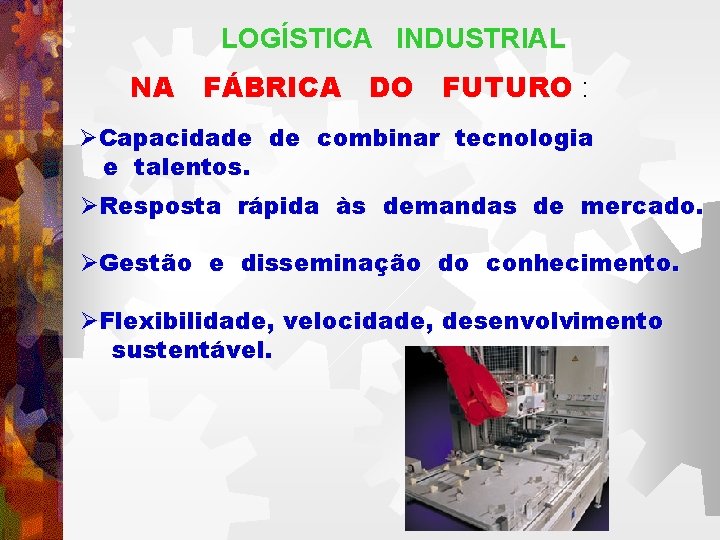 LOGÍSTICA INDUSTRIAL NA FÁBRICA DO FUTURO : ØCapacidade de combinar tecnologia e talentos. ØResposta