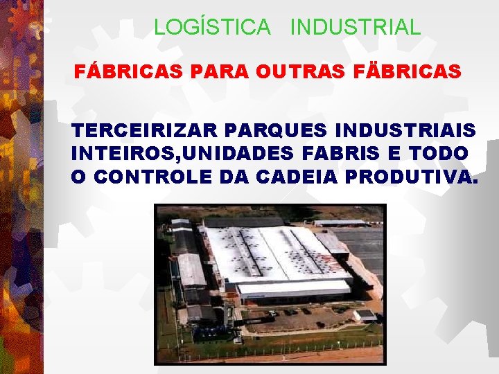 LOGÍSTICA INDUSTRIAL FÁBRICAS PARA OUTRAS FÄBRICAS TERCEIRIZAR PARQUES INDUSTRIAIS INTEIROS, UNIDADES FABRIS E TODO