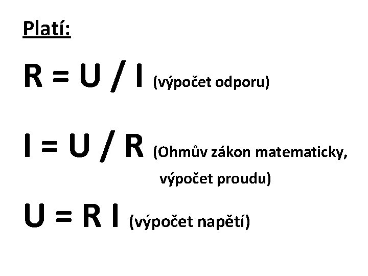 Platí: R = U / I (výpočet odporu) I = U / R (Ohmův