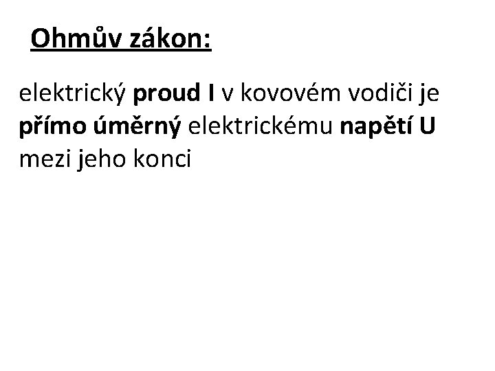 Ohmův zákon: elektrický proud I v kovovém vodiči je přímo úměrný elektrickému napětí U