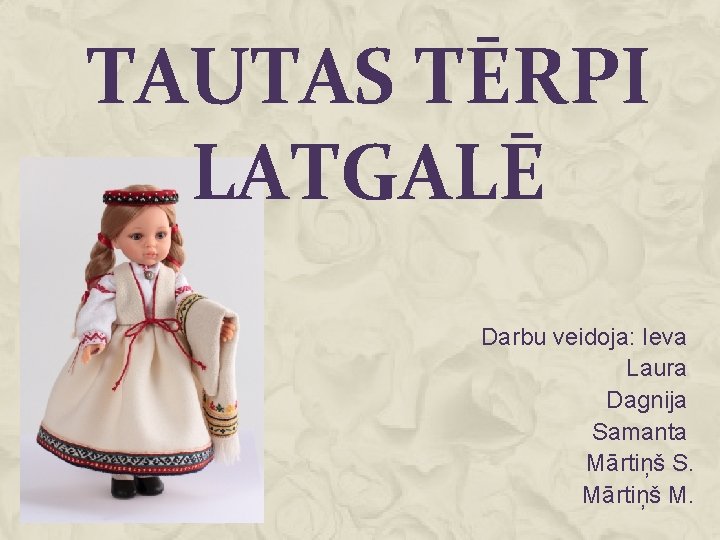 TAUTAS TĒRPI LATGALĒ Darbu veidoja: Ieva Laura Dagnija Samanta Mārtiņš S. Mārtiņš M. 