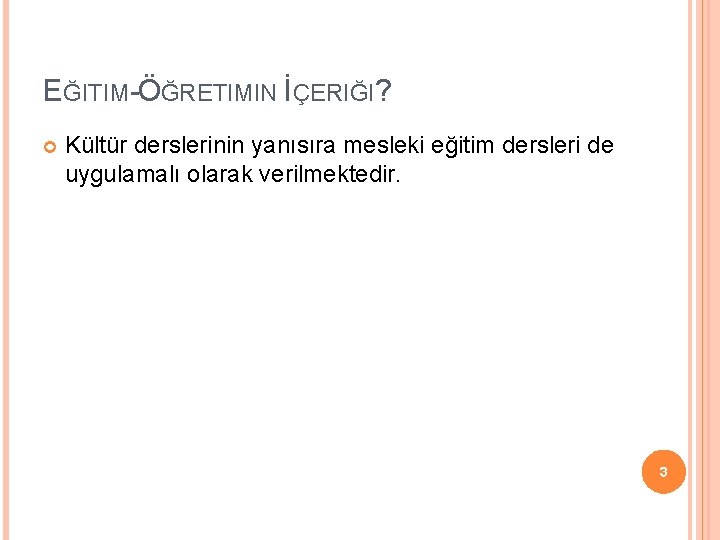 EĞITIM-ÖĞRETIMIN İÇERIĞI? Kültür derslerinin yanısıra mesleki eğitim dersleri de uygulamalı olarak verilmektedir. 3 