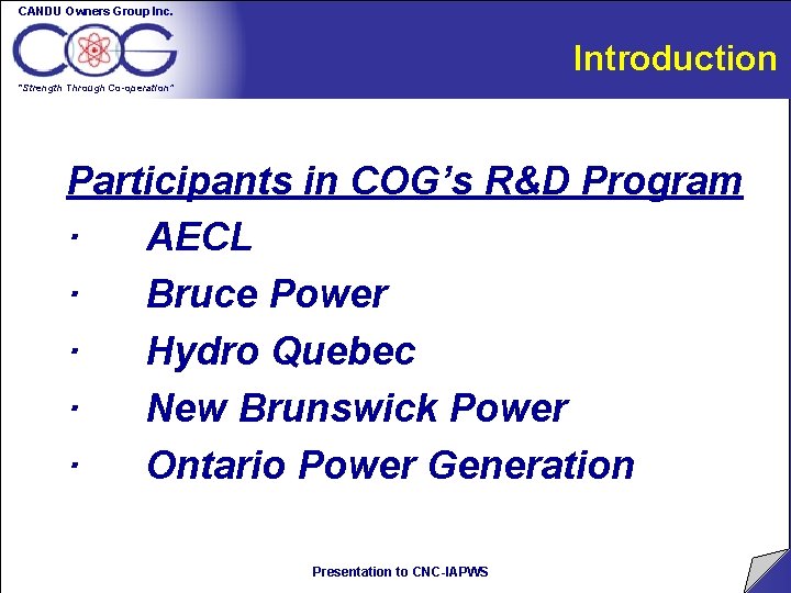 CANDU Owners Group Inc. Introduction “Strength Through Co-operation” Participants in COG’s R&D Program · CANDU Owners Group Inc. Introduction “Strength Through Co-operation” Participants in COG’s R&D Program ·