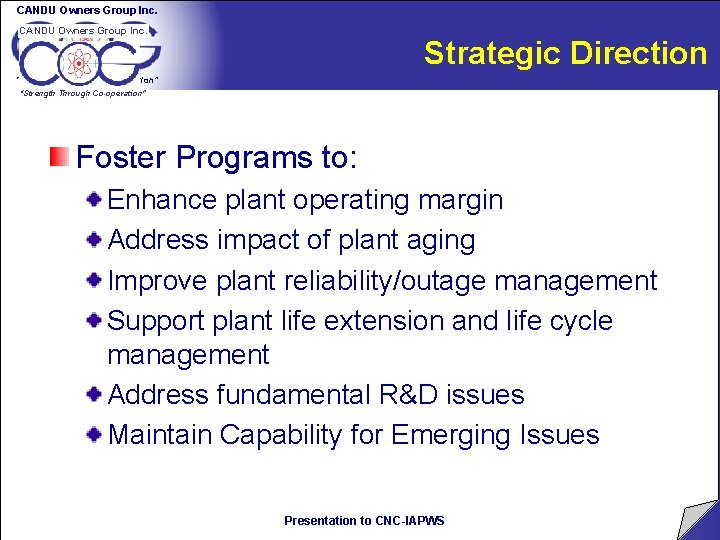 CANDU Owners Group Inc. Strategic Direction “Strength Through Co-operation” Foster Programs to: Enhance plant CANDU Owners Group Inc. Strategic Direction “Strength Through Co-operation” Foster Programs to: Enhance plant
