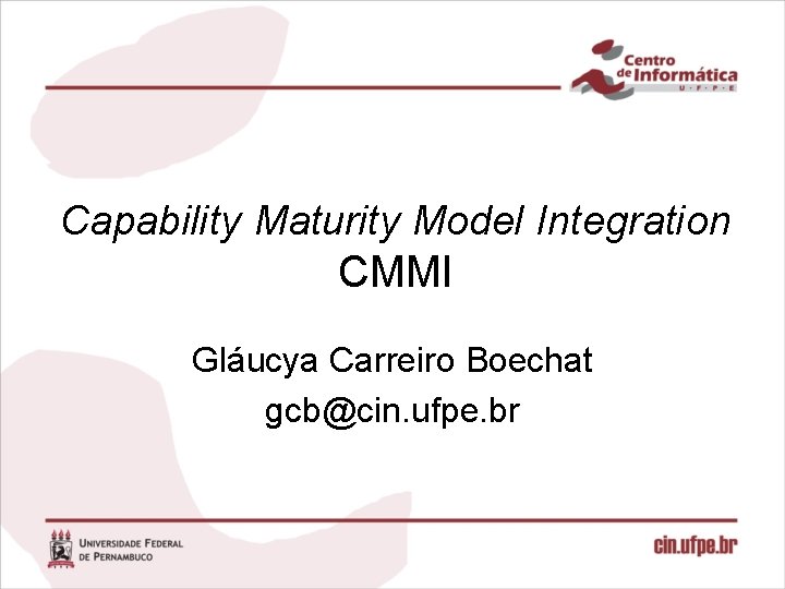 Capability Maturity Model Integration CMMI Gláucya Carreiro Boechat gcb@cin. ufpe. br 