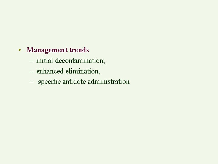  • Management trends – initial decontamination; – enhanced elimination; – specific antidote administration