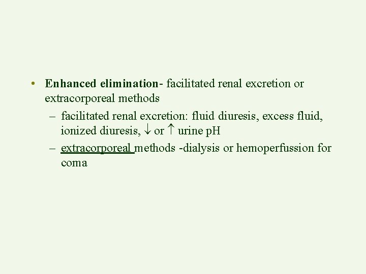  • Enhanced elimination- facilitated renal excretion or extracorporeal methods – facilitated renal excretion: