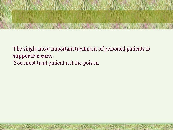 The single most important treatment of poisoned patients is supportive care. You must treat
