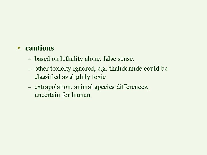  • cautions – based on lethality alone, false sense, – other toxicity ignored,