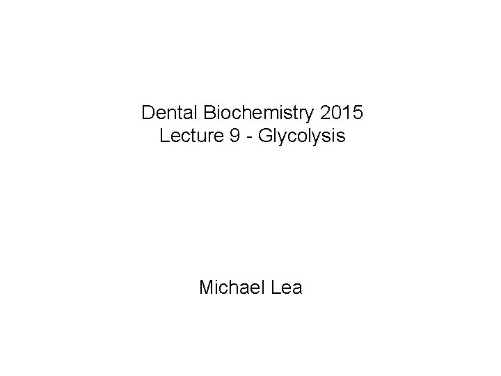Dental Biochemistry 2015 Lecture 9 - Glycolysis Michael Lea 