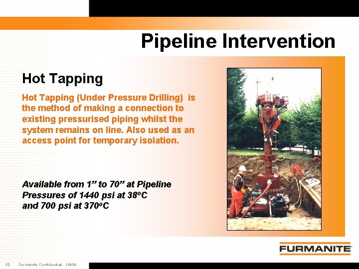 Pipeline Intervention Hot Tapping (Under Pressure Drilling) is the method of making a connection Pipeline Intervention Hot Tapping (Under Pressure Drilling) is the method of making a connection