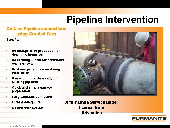 Pipeline Intervention On-Line Pipeline connections using Grouted Tees Benefits 16 • No disruption to Pipeline Intervention On-Line Pipeline connections using Grouted Tees Benefits 16 • No disruption to