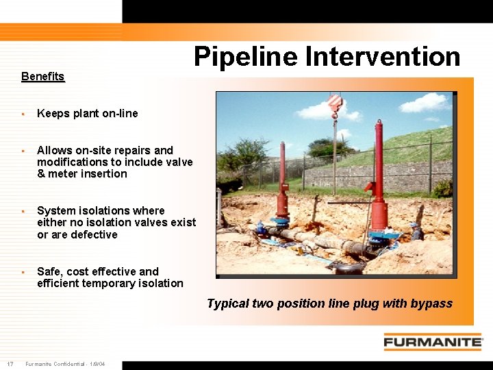 Benefits Pipeline Intervention • Keeps plant on-line • Allows on-site repairs and modifications to Benefits Pipeline Intervention • Keeps plant on-line • Allows on-site repairs and modifications to