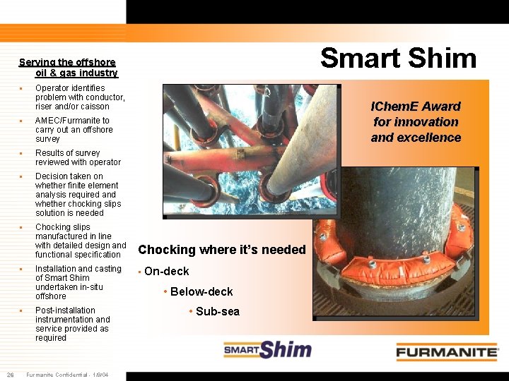 Smart Shim Serving the offshore oil & gas industry § § AMEC/Furmanite to carry Smart Shim Serving the offshore oil & gas industry § § AMEC/Furmanite to carry