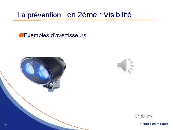 La prévention : en 2éme : Visibilité Exemples d’avertisseurs: Cri du lynx 23 Carsat