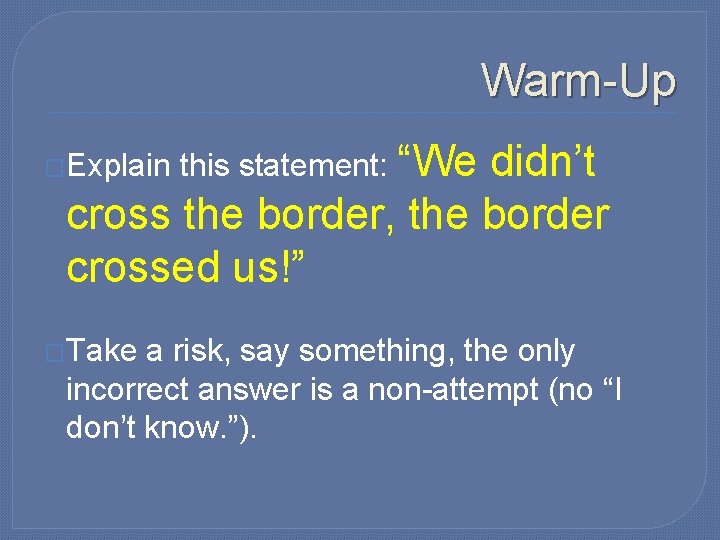 Warm-Up didn’t cross the border, the border crossed us!” �Explain �Take this statement: “We