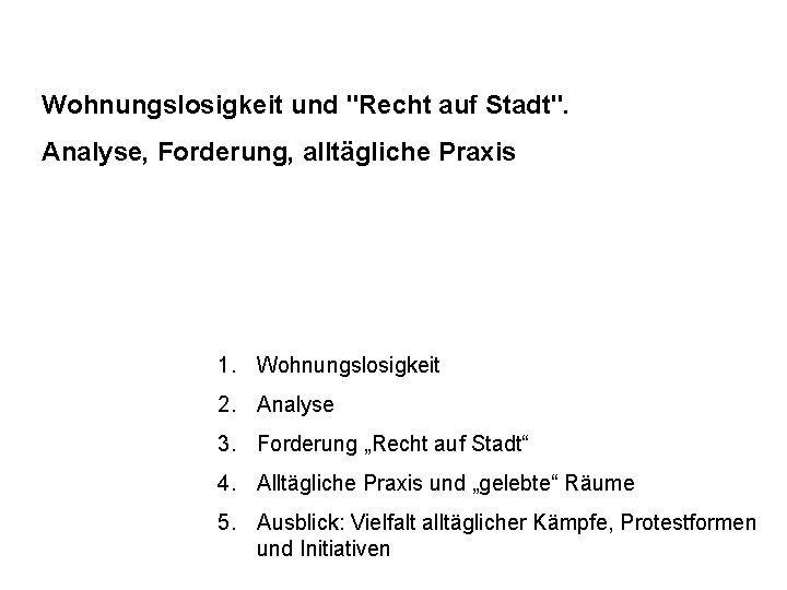 Wohnungslosigkeit und "Recht auf Stadt". Analyse, Forderung, alltägliche Praxis 1. Wohnungslosigkeit 2. Analyse 3.