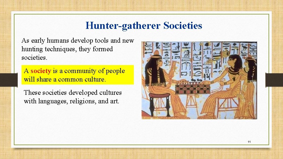 Hunter-gatherer Societies As early humans develop tools and new hunting techniques, they formed societies.