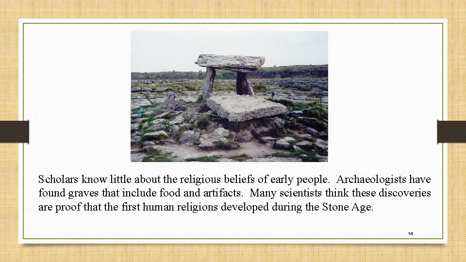 Scholars know little about the religious beliefs of early people. Archaeologists have found graves