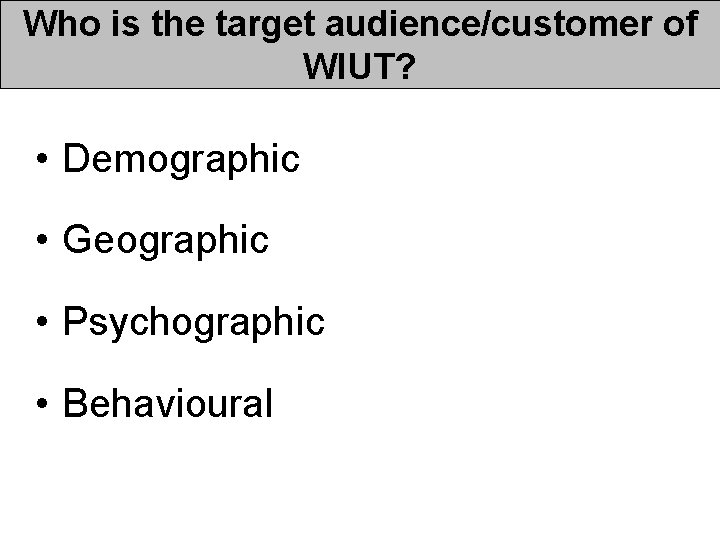Who is the target audience/customer of WIUT? • Demographic • Geographic • Psychographic • Who is the target audience/customer of WIUT? • Demographic • Geographic • Psychographic •