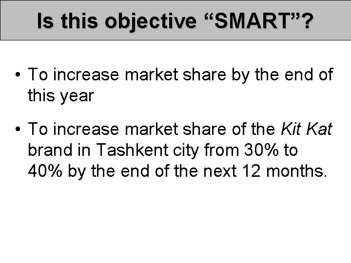 Is this objective “SMART”? • To increase market share by the end of this Is this objective “SMART”? • To increase market share by the end of this