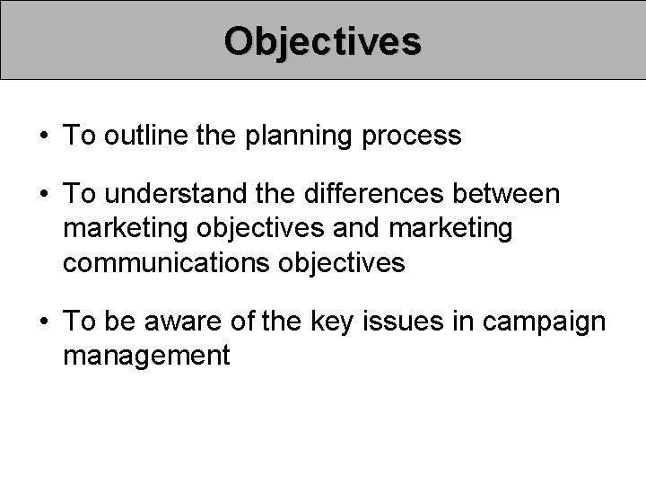 Objectives • To outline the planning process • To understand the differences between marketing Objectives • To outline the planning process • To understand the differences between marketing