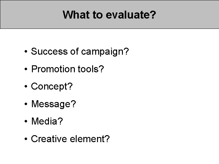 What to evaluate? • Success of campaign? • Promotion tools? • Concept? • Message? What to evaluate? • Success of campaign? • Promotion tools? • Concept? • Message?