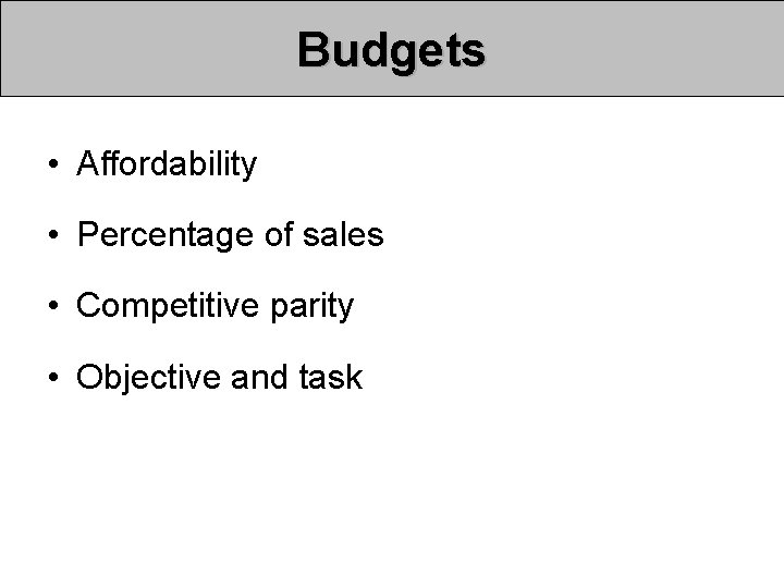 Budgets • Affordability • Percentage of sales • Competitive parity • Objective and task Budgets • Affordability • Percentage of sales • Competitive parity • Objective and task