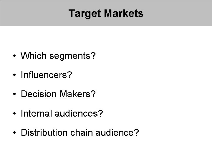 Target Markets • Which segments? • Influencers? • Decision Makers? • Internal audiences? • Target Markets • Which segments? • Influencers? • Decision Makers? • Internal audiences? •