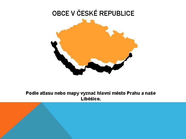 OBCE V ČESKÉ REPUBLICE Podle atlasu nebo mapy vyznač hlavní město Prahu a naše